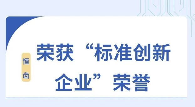 恒齒公司榮獲“標(biāo)準(zhǔn)創(chuàng)新型企業(yè)”稱號