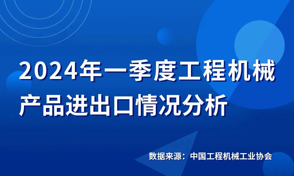 2024年一季度工程機(jī)械產(chǎn)品進(jìn)出口情況分析